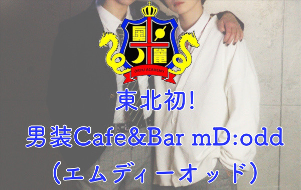 東北初！！男装Cafe&Bar mD:odd(エムディーオッド)学生コンセプトの男装Barです！私立奥竜学園に通う生徒達が放課後楽しく働いております